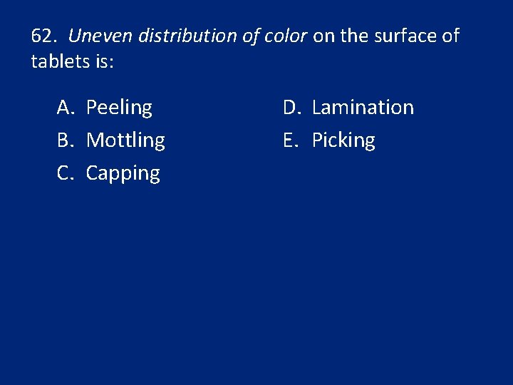 62. Uneven distribution of color on the surface of tablets is: A. Peeling B.