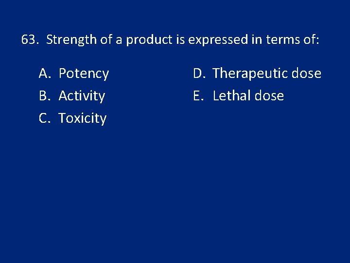 63. Strength of a product is expressed in terms of: A. Potency B. Activity
