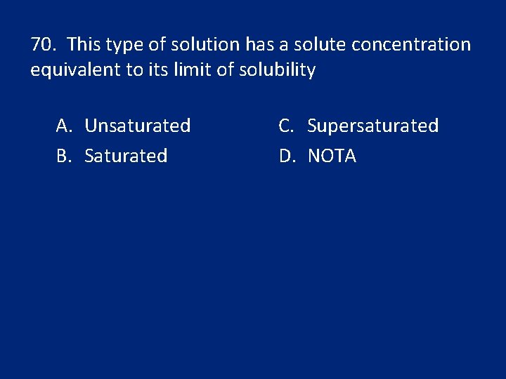 70. This type of solution has a solute concentration equivalent to its limit of