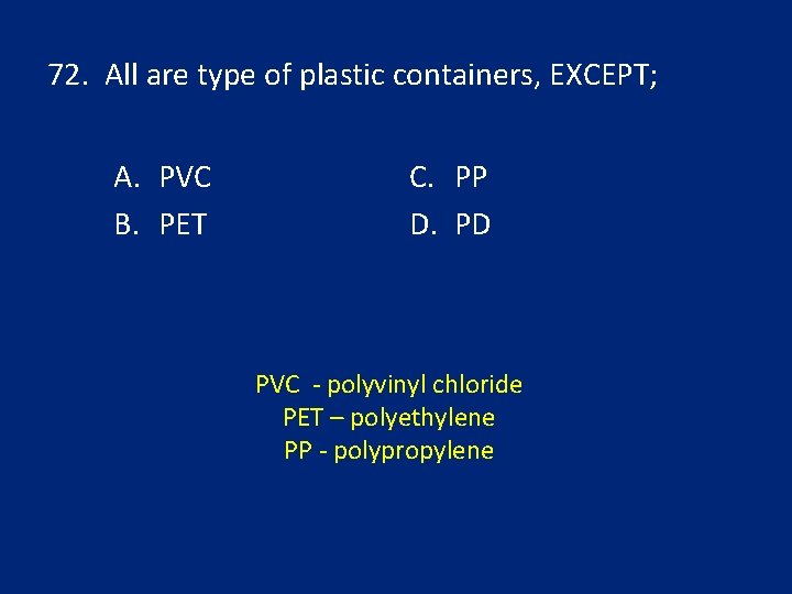 72. All are type of plastic containers, EXCEPT; A. PVC B. PET C. PP