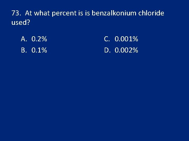 73. At what percent is is benzalkonium chloride used? A. 0. 2% B. 0.