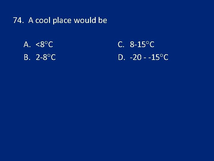 74. A cool place would be A. <8 C B. 2 -8 C C.