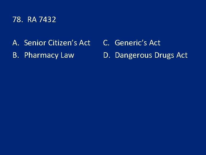 78. RA 7432 A. Senior Citizen’s Act B. Pharmacy Law C. Generic’s Act D.