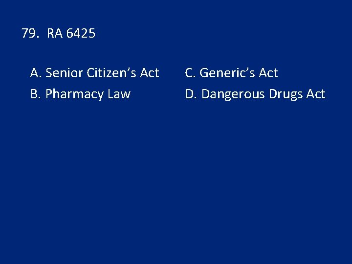 79. RA 6425 A. Senior Citizen’s Act B. Pharmacy Law C. Generic’s Act D.