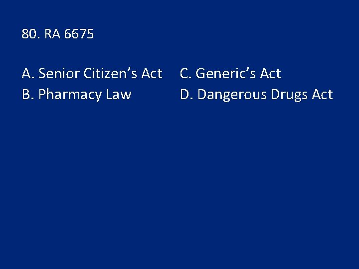 80. RA 6675 A. Senior Citizen’s Act B. Pharmacy Law C. Generic’s Act D.