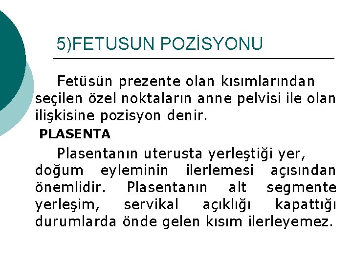 5)FETUSUN POZİSYONU Fetüsün prezente olan kısımlarından seçilen özel noktaların anne pelvisi ile olan ilişkisine