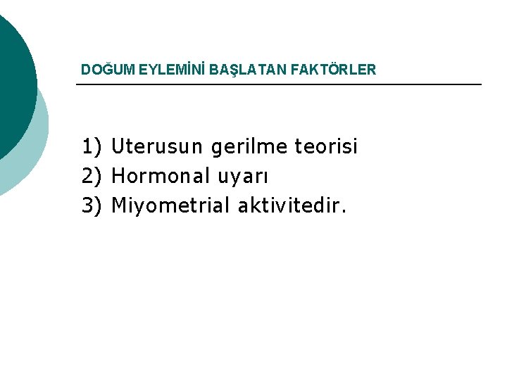 DOĞUM EYLEMİNİ BAŞLATAN FAKTÖRLER 1) Uterusun gerilme teorisi 2) Hormonal uyarı 3) Miyometrial aktivitedir.