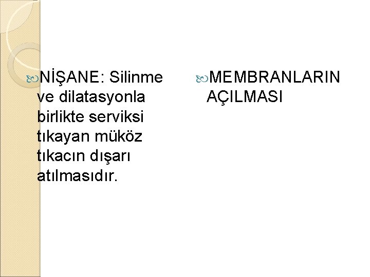  NİŞANE: Silinme ve dilatasyonla birlikte serviksi tıkayan müköz tıkacın dışarı atılmasıdır. MEMBRANLARIN AÇILMASI