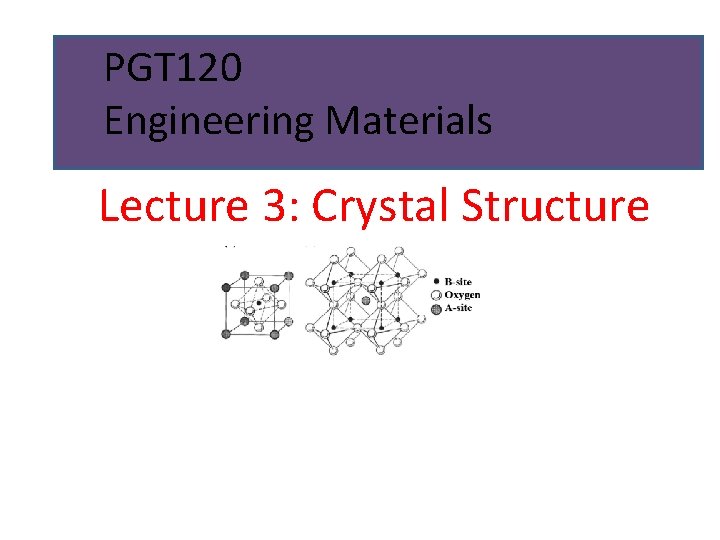 PGT 120 Engineering Materials Lecture 3: Crystal Structure 