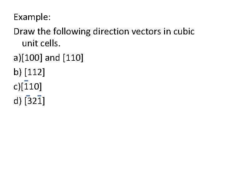 Example: Draw the following direction vectors in cubic unit cells. a)[100] and [110] b)