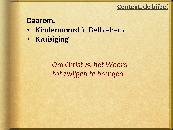 Context: de bijbel Daarom: • Kindermoord in Bethlehem • Kruisiging Om Christus, het Woord