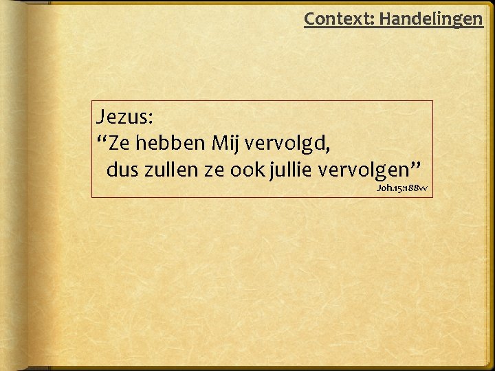 Context: Handelingen Jezus: “Ze hebben Mij vervolgd, dus zullen ze ook jullie vervolgen” Joh.