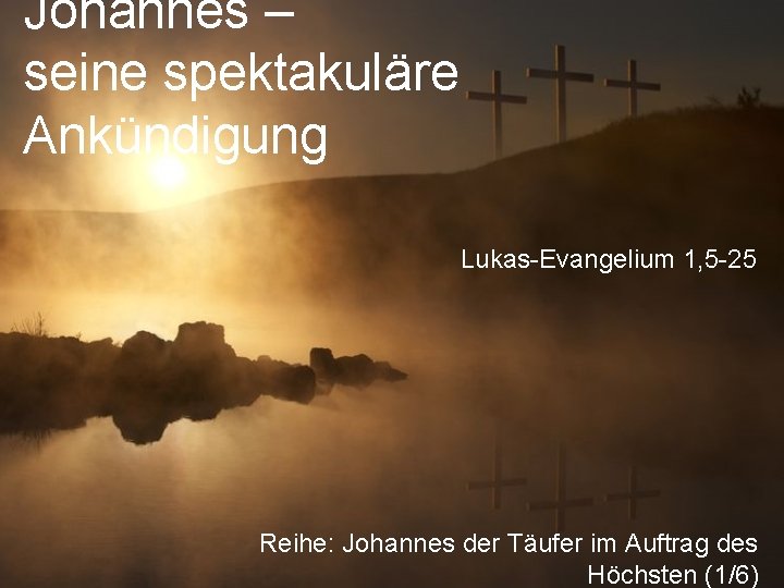 Johannes – seine spektakuläre Ankündigung Lukas-Evangelium 1, 5 -25 Reihe: Johannes der Täufer im