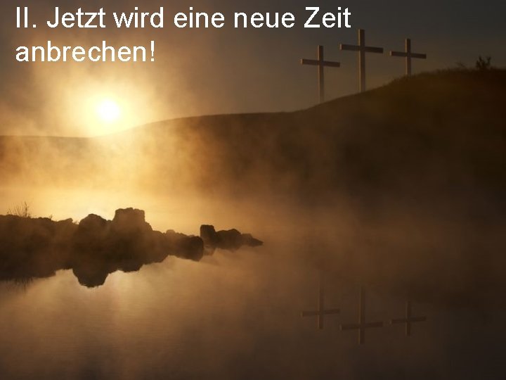 II. Jetzt wird eine neue Zeit anbrechen! 