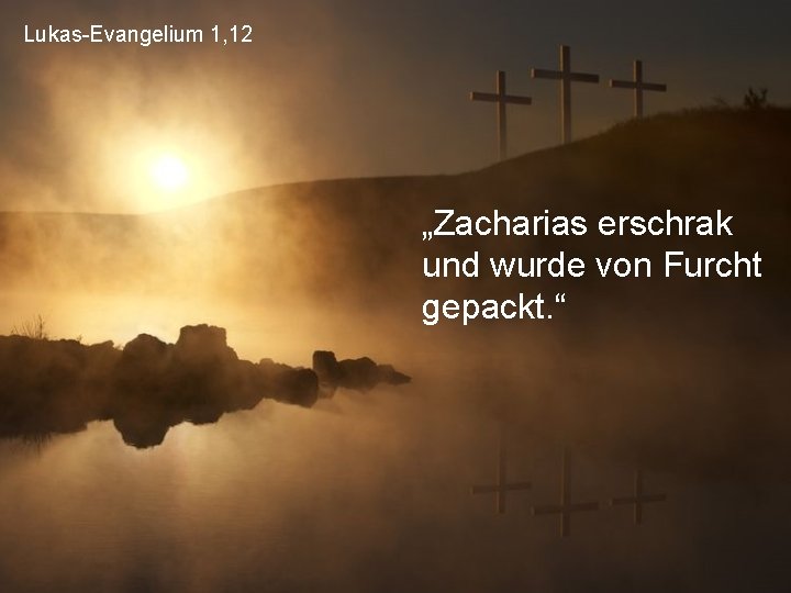 Lukas-Evangelium 1, 12 „Zacharias erschrak und wurde von Furcht gepackt. “ 