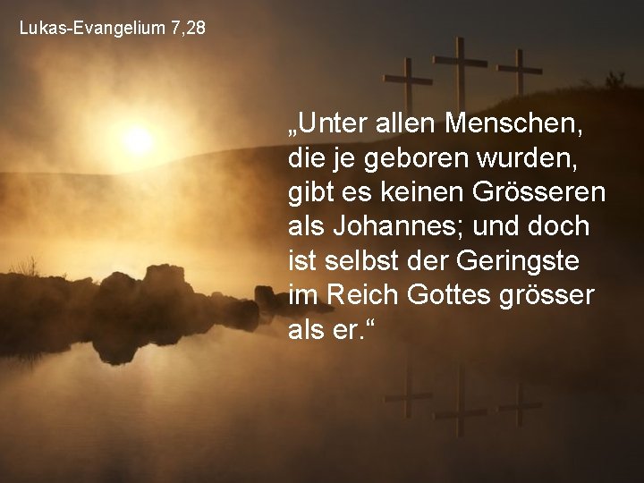 Lukas-Evangelium 7, 28 „Unter allen Menschen, die je geboren wurden, gibt es keinen Grösseren