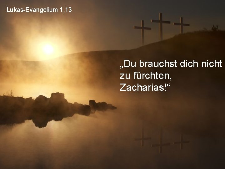 Lukas-Evangelium 1, 13 „Du brauchst dich nicht zu fürchten, Zacharias!“ 