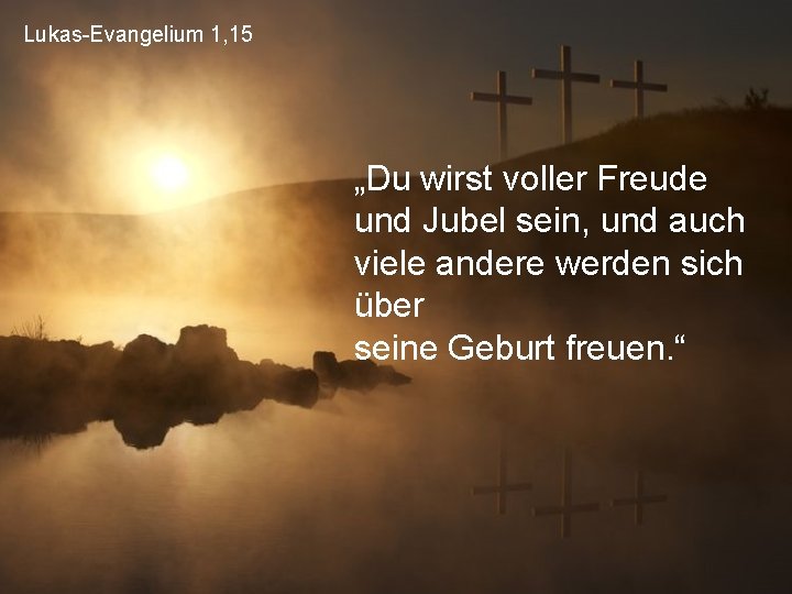 Lukas-Evangelium 1, 15 „Du wirst voller Freude und Jubel sein, und auch viele andere