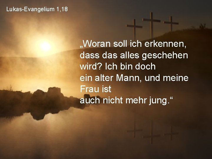 Lukas-Evangelium 1, 18 „Woran soll ich erkennen, dass das alles geschehen wird? Ich bin