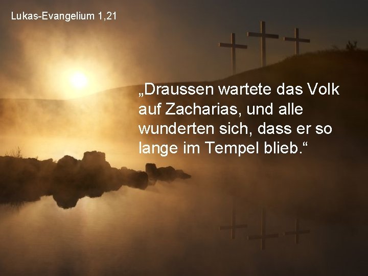 Lukas-Evangelium 1, 21 „Draussen wartete das Volk auf Zacharias, und alle wunderten sich, dass