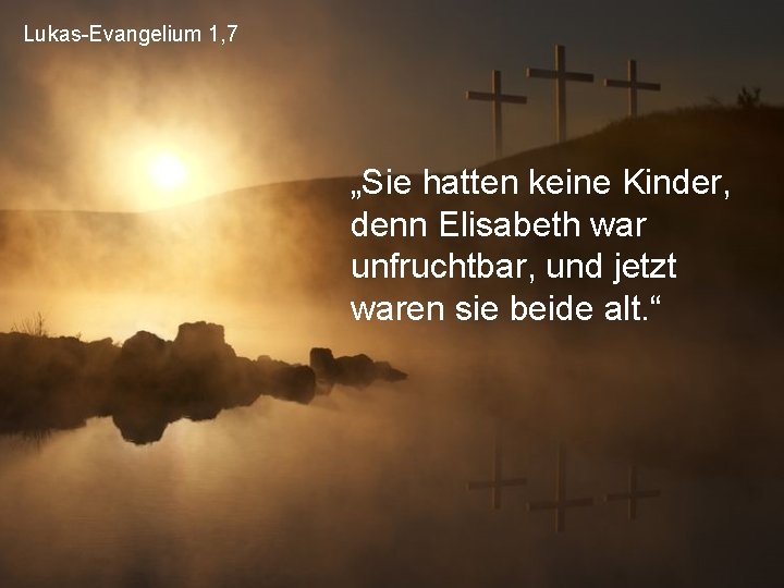 Lukas-Evangelium 1, 7 „Sie hatten keine Kinder, denn Elisabeth war unfruchtbar, und jetzt waren