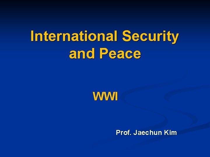 International Security and Peace WWI Prof. Jaechun Kim 