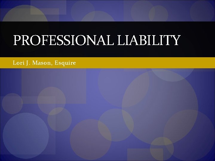 PROFESSIONAL LIABILITY Lori J. Mason, Esquire 