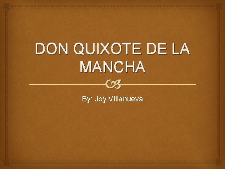 DON QUIXOTE DE LA MANCHA By: Joy Villanueva 