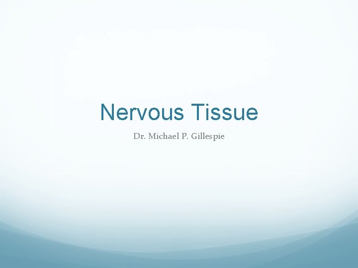 Nervous Tissue Dr. Michael P. Gillespie 