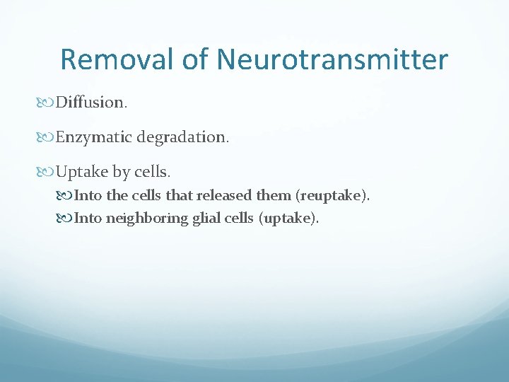 Removal of Neurotransmitter Diffusion. Enzymatic degradation. Uptake by cells. Into the cells that released
