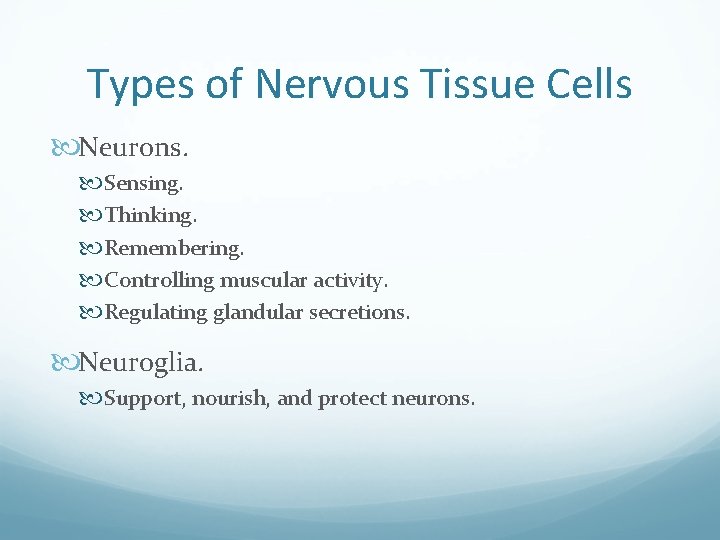 Types of Nervous Tissue Cells Neurons. Sensing. Thinking. Remembering. Controlling muscular activity. Regulating glandular
