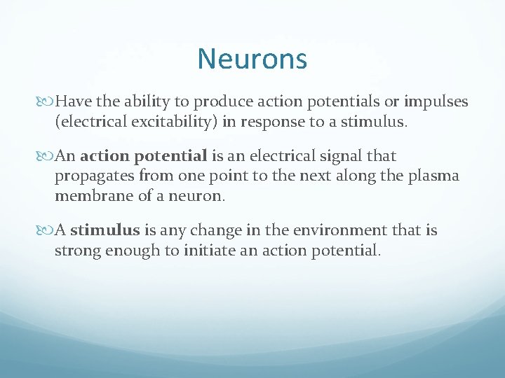 Neurons Have the ability to produce action potentials or impulses (electrical excitability) in response