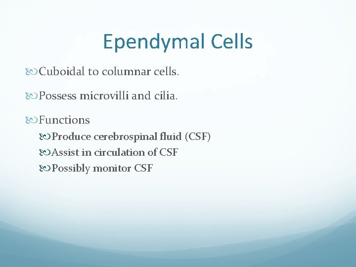 Ependymal Cells Cuboidal to columnar cells. Possess microvilli and cilia. Functions Produce cerebrospinal fluid