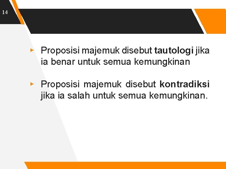 14 ▸ Proposisi majemuk disebut tautologi jika ia benar untuk semua kemungkinan ▸ Proposisi