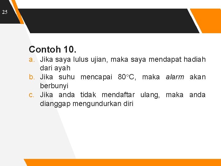 25 Contoh 10. a. Jika saya lulus ujian, maka saya mendapat hadiah dari ayah