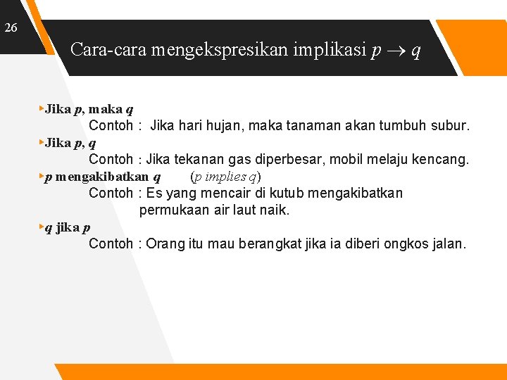 26 Cara-cara mengekspresikan implikasi p q ▸Jika p, maka q Contoh : Jika hari