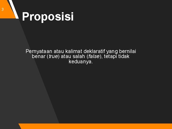 3 Proposisi Pernyataan atau kalimat deklaratif yang bernilai benar (true) atau salah (false), tetapi