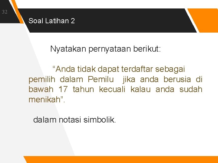 32 Soal Latihan 2 Nyatakan pernyataan berikut: “Anda tidak dapat terdaftar sebagai pemilih dalam