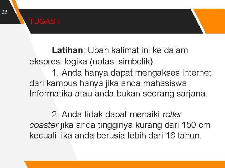 35 TUGAS I Latihan: Ubah kalimat ini ke dalam ekspresi logika (notasi simbolik) 1.