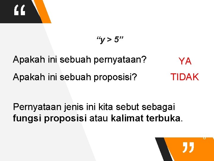 “ “y > 5” Apakah ini sebuah pernyataan? Apakah ini sebuah proposisi? YA TIDAK