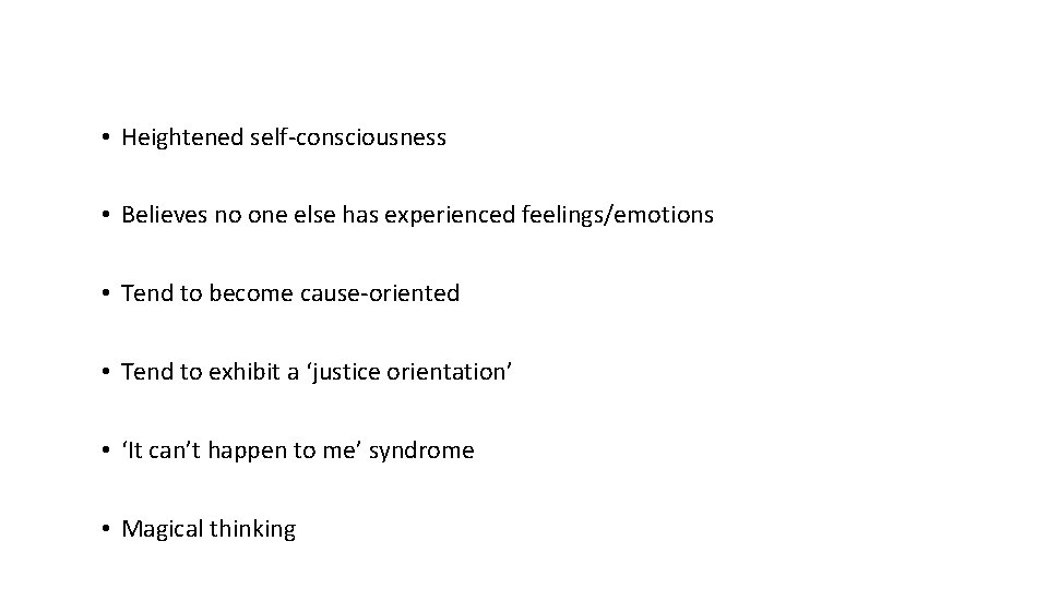  • Heightened self-consciousness • Believes no one else has experienced feelings/emotions • Tend