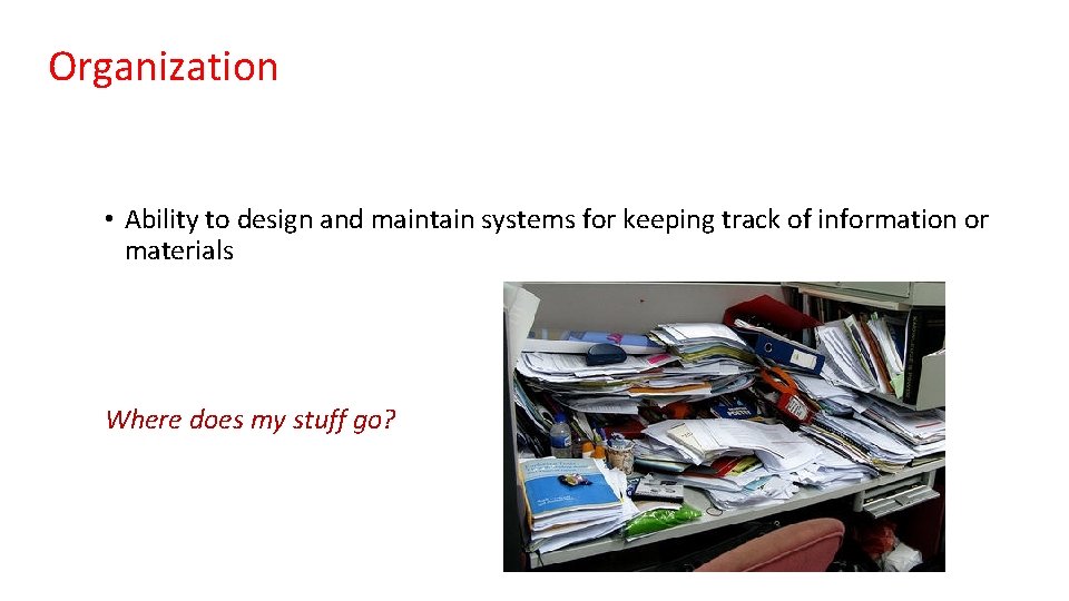 Organization • Ability to design and maintain systems for keeping track of information or