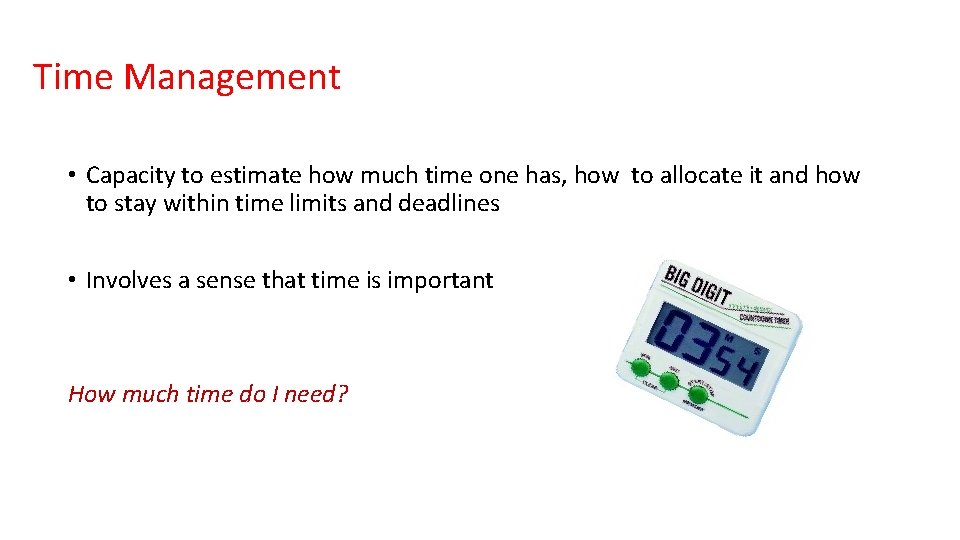 Time Management • Capacity to estimate how much time one has, how to allocate