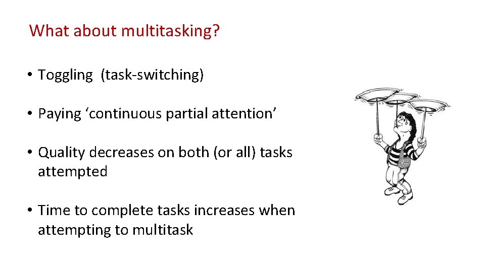 What about multitasking? • Toggling (task-switching) • Paying ‘continuous partial attention’ • Quality decreases