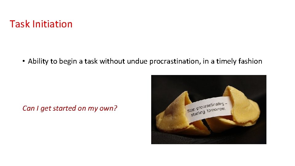 Task Initiation • Ability to begin a task without undue procrastination, in a timely