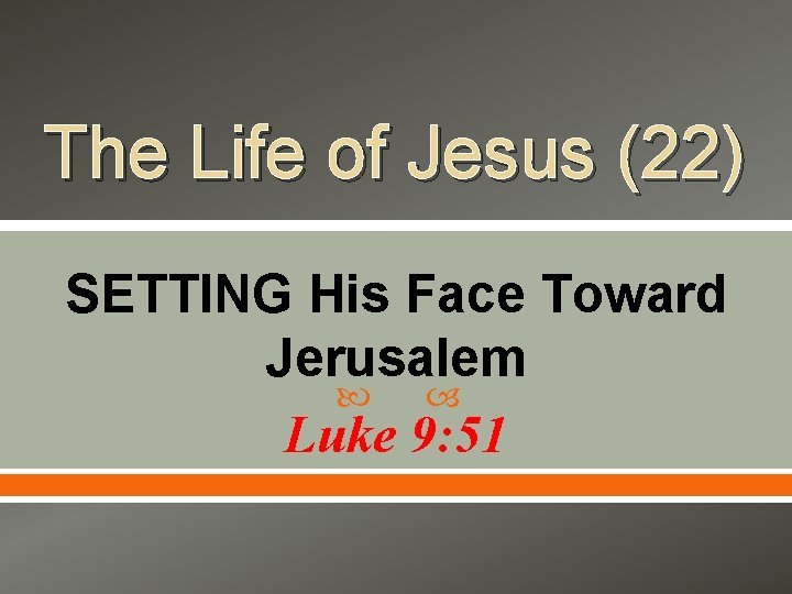 The Life of Jesus (22) SETTING His Face Toward Jerusalem Luke 9: 51 
