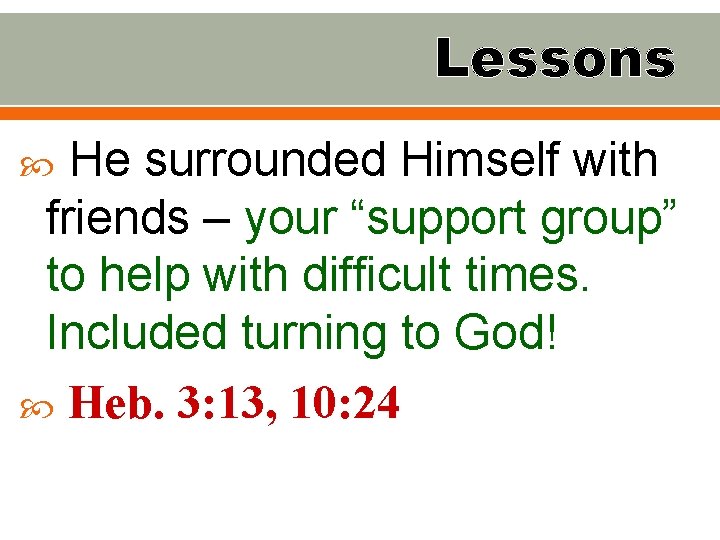 Lessons He surrounded Himself with friends – your “support group” to help with difficult