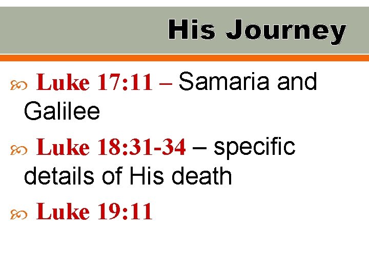 His Journey Luke 17: 11 – Samaria and Galilee Luke 18: 31 -34 –