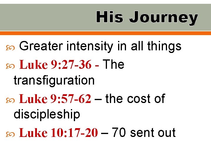 His Journey Greater intensity in all things Luke 9: 27 -36 - The transfiguration