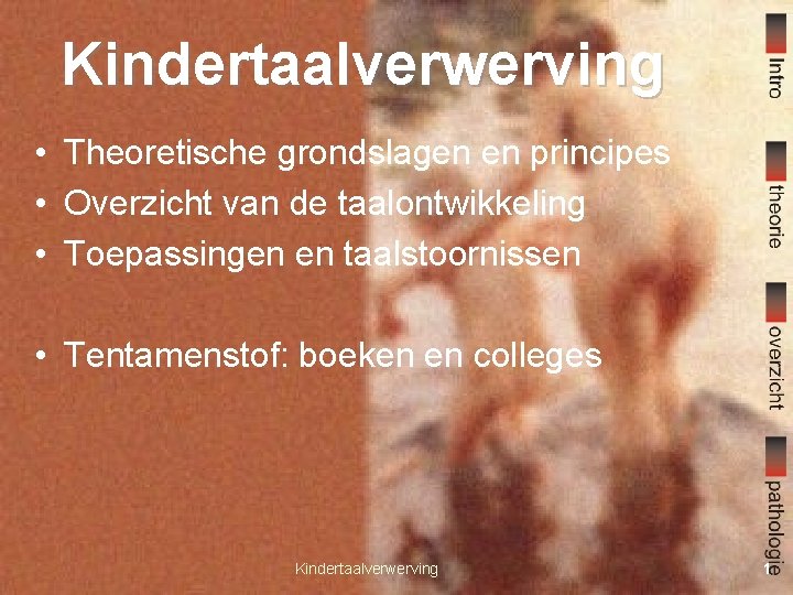 Kindertaalverwerving • Theoretische grondslagen en principes • Overzicht van de taalontwikkeling • Toepassingen en